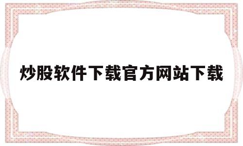 炒股软件下载官方网站下载(通达信股票软件官方免费下载)