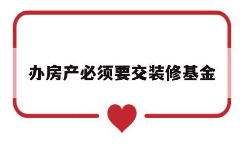 办房产必须要交装修基金的简单介绍