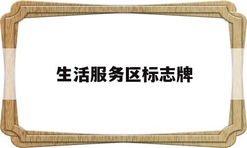 生活服务区标志牌(生活服务区指的是什么)