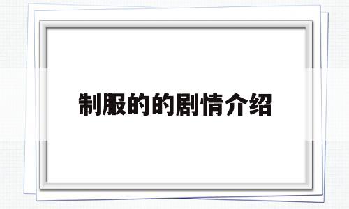 制服的的剧情介绍(制服结局是什么意思)