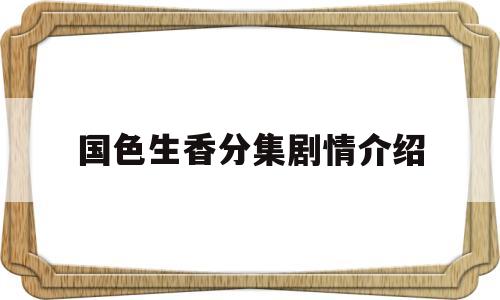 国色生香分集剧情介绍(国色生香分集剧情介绍大结局)