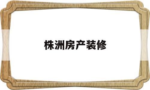 株洲房产装修(房产装修模拟器)