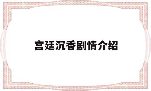 宫廷沉香剧情介绍(宫廷沉香剧情介绍大全)