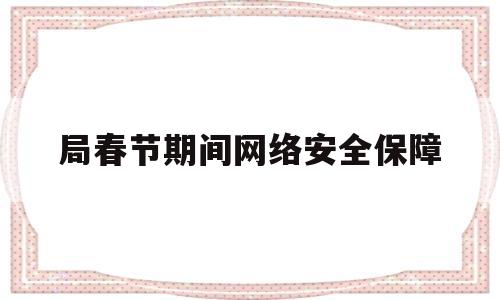 关于局春节期间网络安全保障的信息