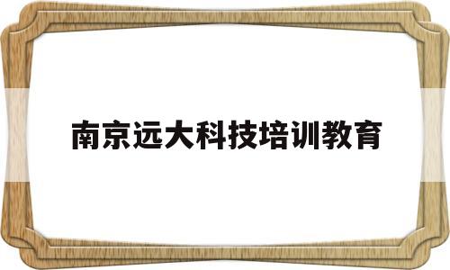 关于南京远大科技培训教育的信息
