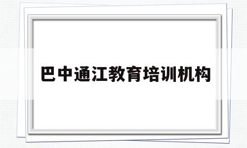 巴中通江教育培训机构(巴中通江教育培训机构有哪些)