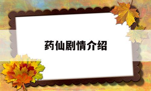 药仙剧情介绍(药仙剧情介绍大结局)
