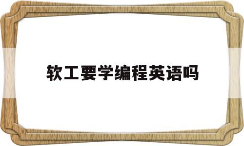 软工要学编程英语吗(软件工程需要学好英语吗)