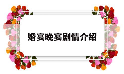 婚宴晚宴剧情介绍(婚宴晚宴剧情介绍图片)
