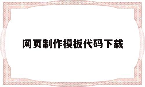 网页制作模板代码下载(网页制作模板代码下载什么软件)