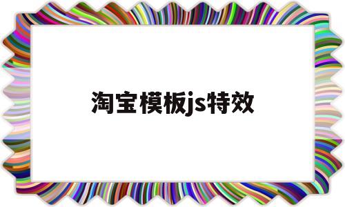 淘宝模板js特效(淘宝模板js特效怎么做)