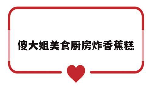 傻大姐美食厨房炸香蕉糕的简单介绍