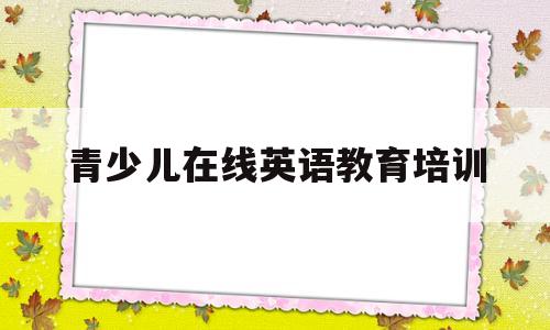 包含青少儿在线英语教育培训的词条