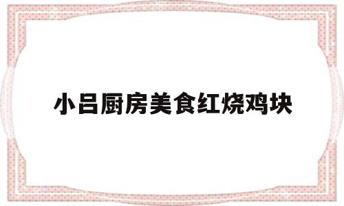 小吕厨房美食红烧鸡块(暖暖的味道红烧鸡块的做法)