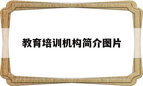 教育培训机构简介图片(教育培训机构的公司简介)