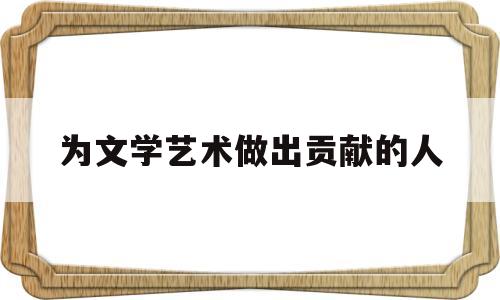 为文学艺术做出贡献的人(明代为文学艺术做出贡献的人物各一位)