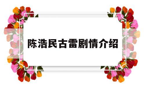 陈浩民古雷剧情介绍(陈浩民古雷剧情介绍大全)