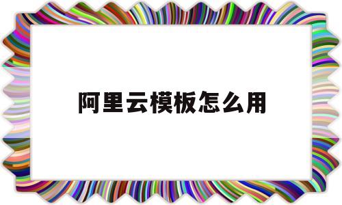 阿里云模板怎么用(阿里云网站模板使用教程)