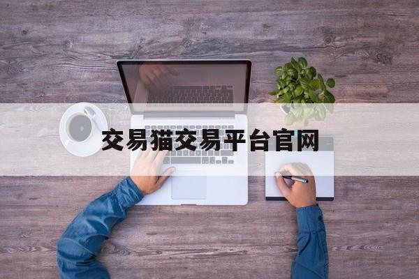 交易猫交易平台官网(交易猫交易平台官网下载)