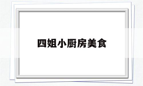 四姐小厨房美食(四姐小厨房美食视频)
