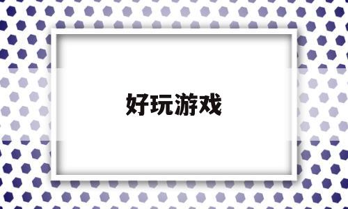 好玩游戏(好玩游戏网)