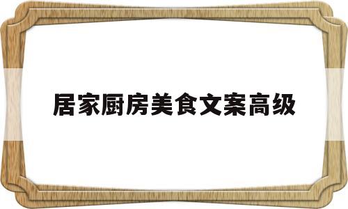 居家厨房美食文案高级(居家厨房美食文案高级短句)