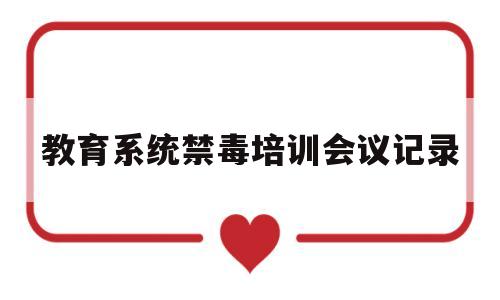 教育系统禁毒培训会议记录(教育系统禁毒培训会议记录内容)