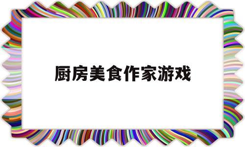 厨房美食作家游戏(厨房美食作家游戏教案)