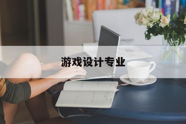 游戏设计专业(游戏设计专业大学排名中国)