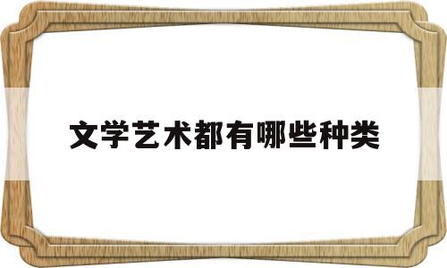 文学艺术都有哪些种类(文学艺术类包括哪些专业)