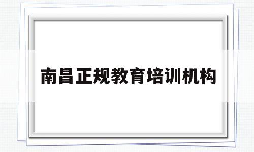 包含南昌正规教育培训机构的词条