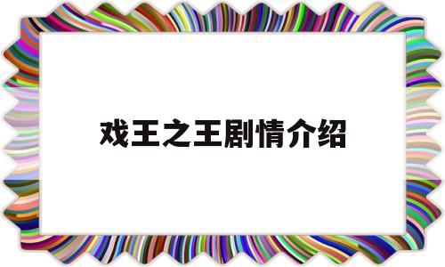 戏王之王剧情介绍(戏王之王剧情介绍详细)