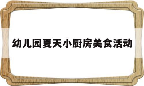 幼儿园夏天小厨房美食活动(幼儿园夏天小厨房美食活动教案)