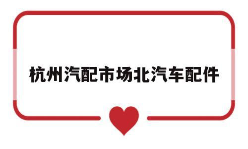 杭州汽配市场北汽车配件的简单介绍
