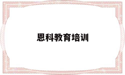 恩科教育培训(恩科雨露教育培训机构)