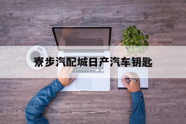 寮步汽配城日产汽车钥匙的简单介绍