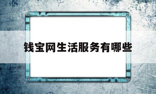 钱宝网生活服务有哪些(钱宝网生活服务有哪些公司)