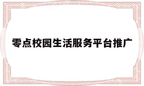 零点校园生活服务平台推广(零点校园生活圈公众号是真的吗)