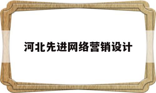 河北先进网络营销设计的简单介绍