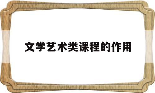 文学艺术类课程的作用(文学艺术类课程之间的联系与区别)