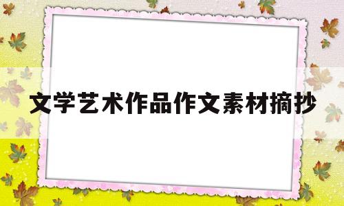 文学艺术作品作文素材摘抄(文学艺术作品作文素材摘抄及感悟)