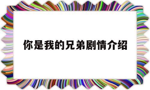 你是我的兄弟剧情介绍(你是我的兄弟剧情介绍分集)