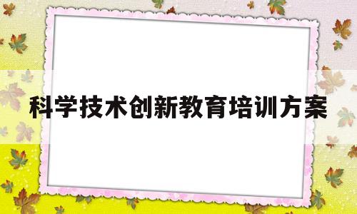 科学技术创新教育培训方案(科学技术创新期刊是哪个级别的)