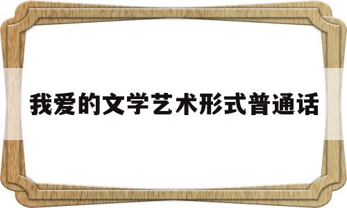 我爱的文学艺术形式普通话的简单介绍