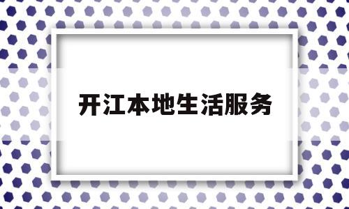 开江本地生活服务(开江消费水平高吗?)