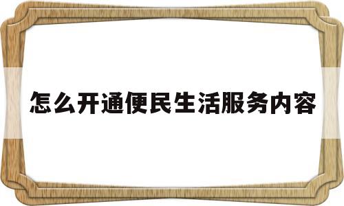 怎么开通便民生活服务内容(怎么开通便民生活服务内容功能)