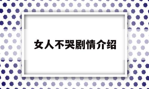 女人不哭剧情介绍(电视剧女人不哭剧情介绍)
