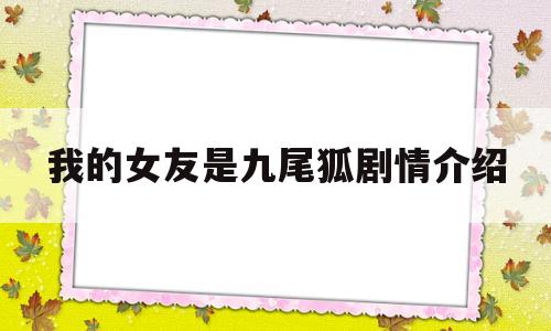 我的女友是九尾狐剧情介绍(我的女友是九尾狐在线免费观看)