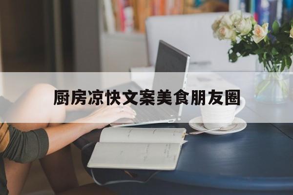 厨房凉快文案美食朋友圈(厨房凉快文案美食朋友圈怎么写)