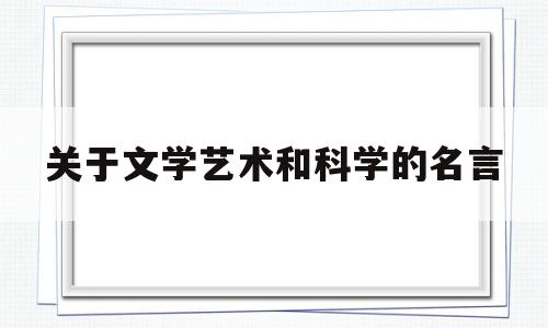 关于文学艺术和科学的名言(关于文学艺术和科学的名言有哪些)